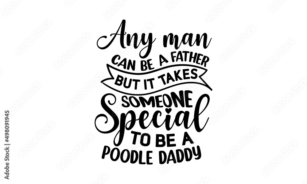 ANY MAN CAN BE A FATHER BUT IT TAKES SOMEONE SPECIAL TO BE A POODLE DADDY, Tell me it's just a dog and I'll tell you that you're just an idiot, Lettering ' Feeling Great' Vector Illustratio, Apparel P