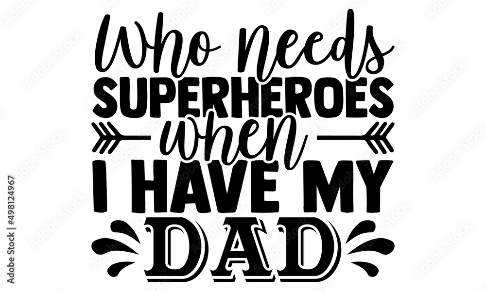 Who needs superheroes when I have my dad- Father's Day t-shirt design, Hand drawn lettering phrase, Calligraphy t-shirt design, Isolated on white background, Handwritten vector sign, SVG, EPS 10