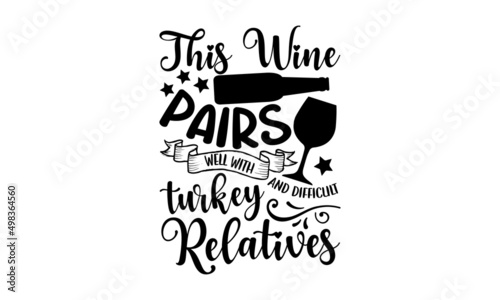 This Wine Pairs Well With Turkey And Difficult Relatives - Wine t shirt design, Hand drawn lettering phrase, Calligraphy graphic design, SVG Files for Cutting Cricut and Silhouette