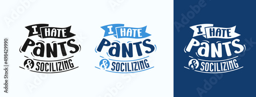 I Hate Pants And Socializing for t-shirt, print, card, mug and much more