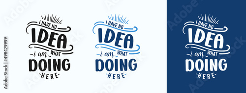 I Have No Idea What I’m Doing Here for t-shirt, print, card, mug and much more
