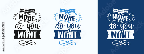 I‘M Here What More Do You Want for t-shirt, print, card, mug and much more