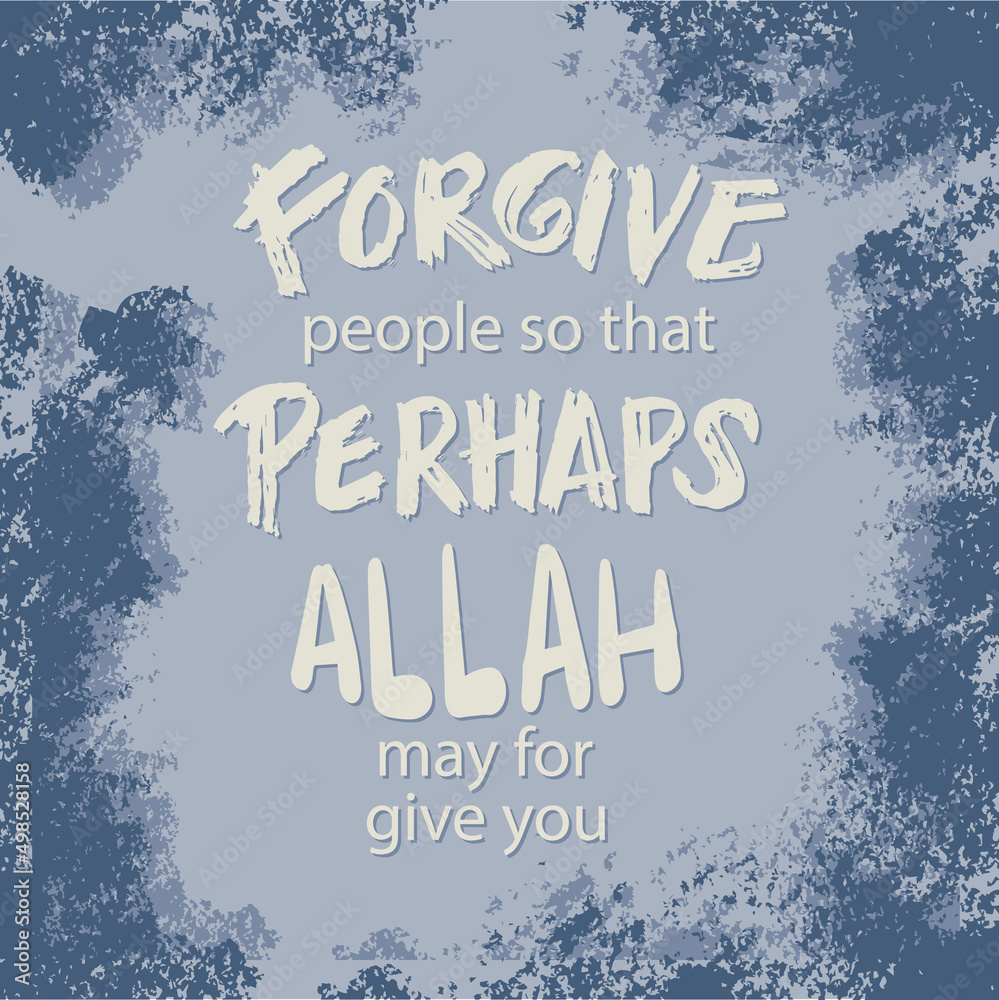 Forgive people so that perhaps Allah may for give you. Islamic quote.