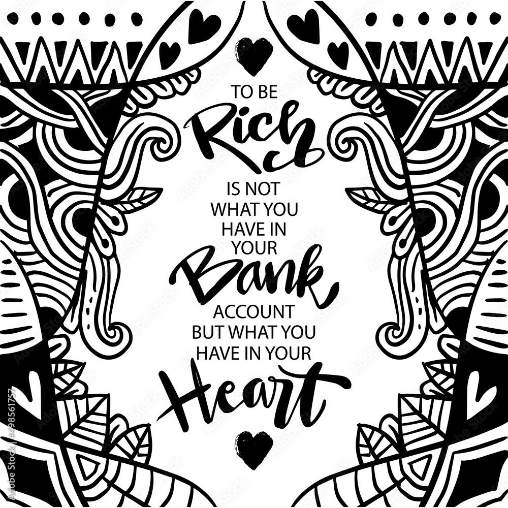 To be rich is not what you have in your bank account, but what you have in your heart. Poster quotes.