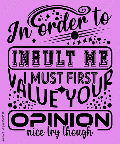 In order to insult me, I must first value your opinion T-Shirt