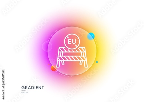 EU close borders line icon. Gradient blur button with glassmorphism. Coronavirus Covid-19 pandemic sign. Travel restrictions symbol. Transparent glass design. EU close borders line icon. Vector
