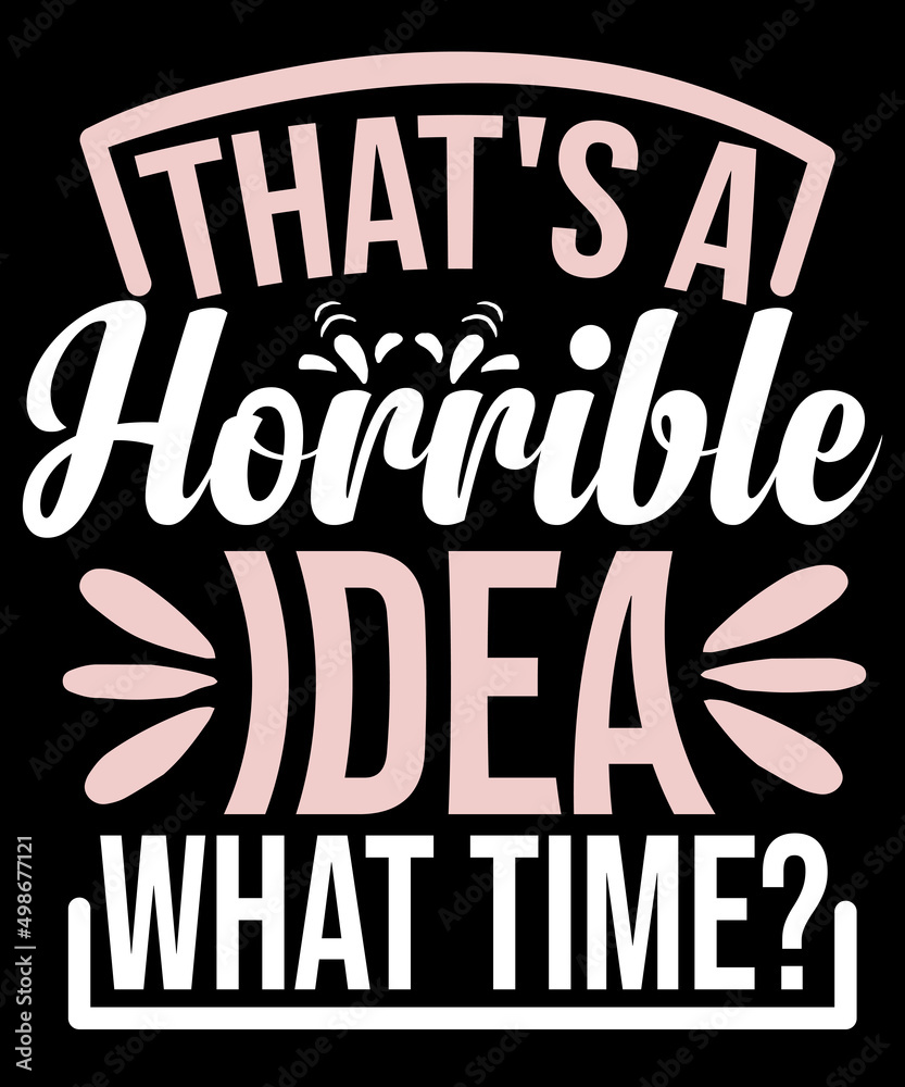 That's a Horrible Idea What Time T-Shirt Funny Sarcastic Drinking Humor Men's Women's T-Shirt That's a Horrible Idea What Time T-Shirt Funny Sarcastic Drinking Humor Men's Women's T-Shirt