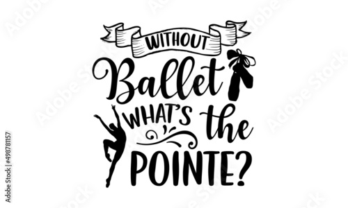 Without ballet what’s the pointe? - Ballet t shirt design, Hand drawn lettering phrase, Calligraphy graphic design, SVG Files for Cutting Cricut and Silhouette