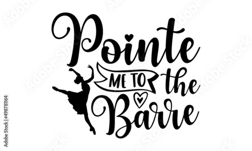 Pointe me to the barre - Ballet t shirt design, SVG Files for Cutting, Handmade calligraphy vector illustration, Hand written vector sign, EPS