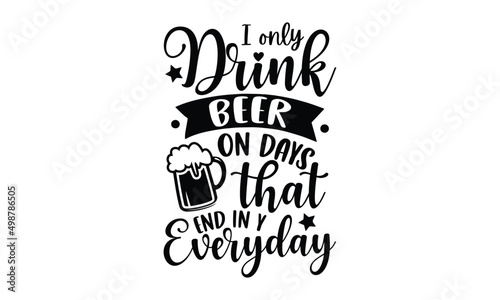 I only drink beer on days that end in y Everyday - Beer t shirt design, Hand drawn lettering phrase, Calligraphy graphic design, SVG Files for Cutting Cricut and Silhouette