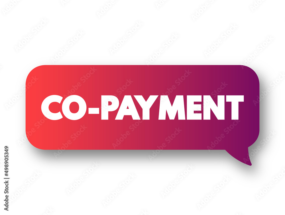 Co-payment - fixed amount for a covered service, paid by a patient to the provider of service before receiving the service, text concept message bubble Co-payment - fixed amount for a covered service, paid by a patient to the provider of service before receiving the service, text concept message bubble