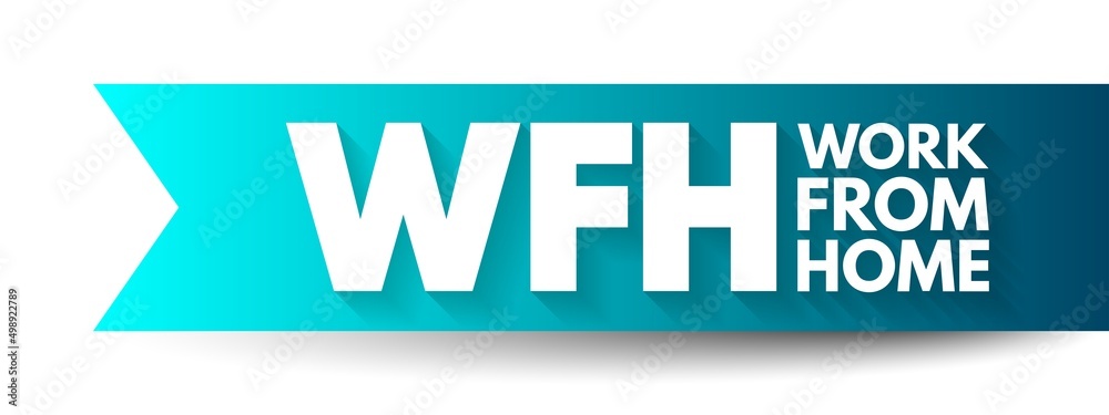 WFH Work From Home - employment arrangement in which employees do not commute to a central place of work, acronym text concept background WFH Work From Home - employment arrangement in which employees do not commute to a central place of work, acronym text concept background