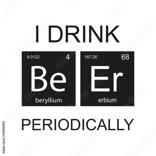 Chemical elements of the periodic table. Funny chemistry, phrase - I drink Beer periodically. Monochromatic design for web, print or art. Printable banner for decoration.