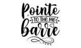 Pointe Me To The Barre, Dance motive illustration with motivation slogan, magazine, menu, restaurant, poster, decoration, postcard, Ballet calligraphy background
