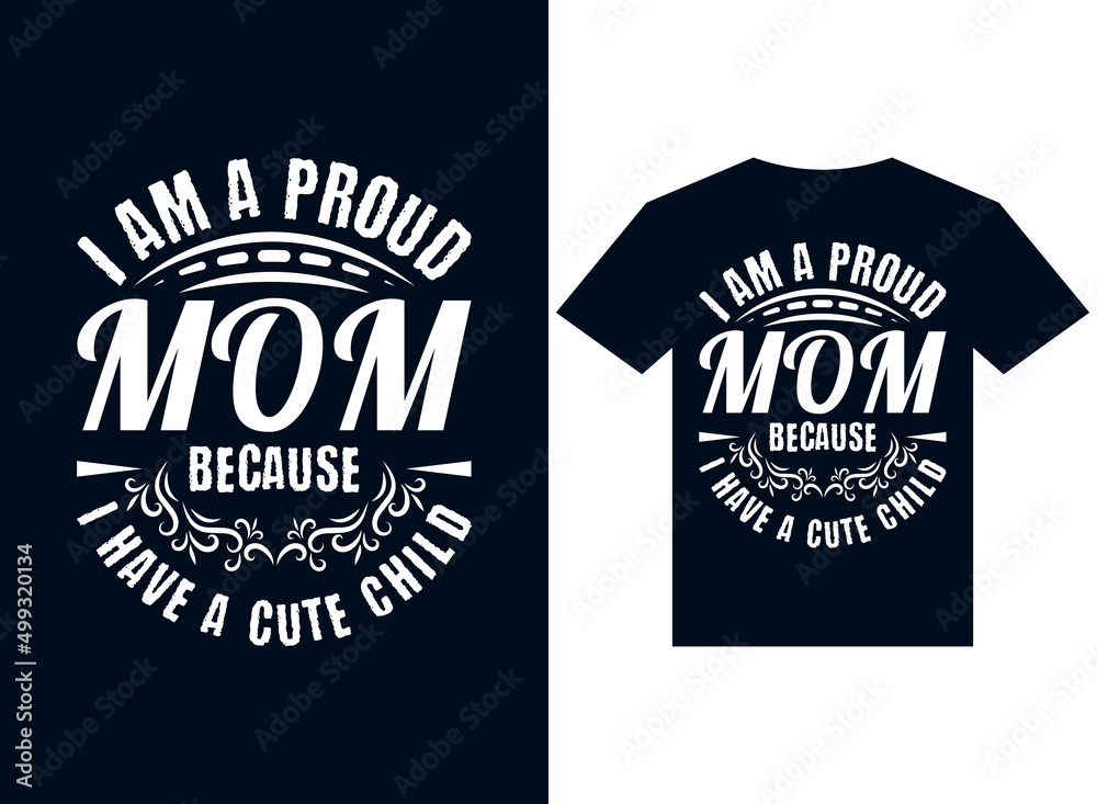 I am a proud mom because I have a cute child t-shirt design typography vector illustration for printing I am a proud mom because I have a cute child t-shirt design typography vector illustration for printing