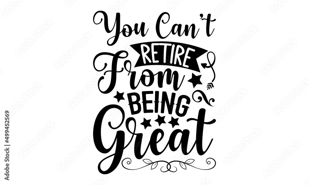 You Can’t Retire From Being Great - Retirement t shirt design, SVG Files for Cutting, Handmade calligraphy vector illustration, Hand written vector sign, EPS - obrazy, fototapety, plakaty 