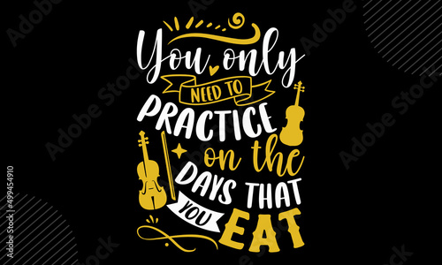 You only need to practice on the days that you eat - Violin t shirt design, Hand drawn lettering phrase, Calligraphy graphic design, SVG Files for Cutting Cricut and Silhouette