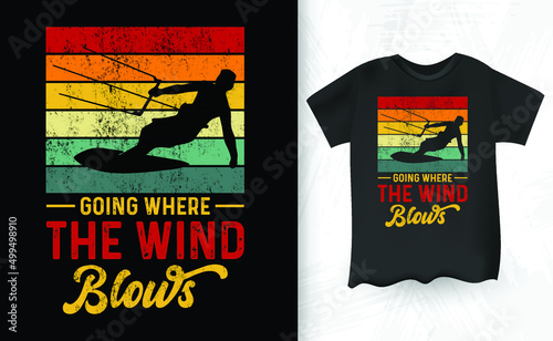 Going Where The Wind Blows Funny Retro Vintage Lover Funny Kite Surfing Kiteboarder Kitesurf Kitesurfing T-Shirt Design