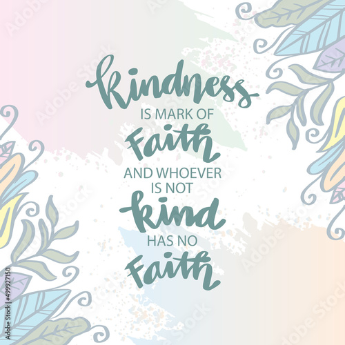 Kindness is a mark of faith and whoever has not kindness has not faith. Islamic quote.