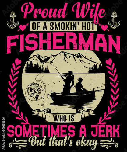 Proud wife of a smokin' hot fisherman who is sometimes a jerk but that's okay typography logo t-shirt design, unique and trendy, apparel, and other merchandise. Print for t-shirt, hoodie, mug, etc.