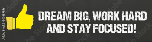Dream big, work hard and stay focused!