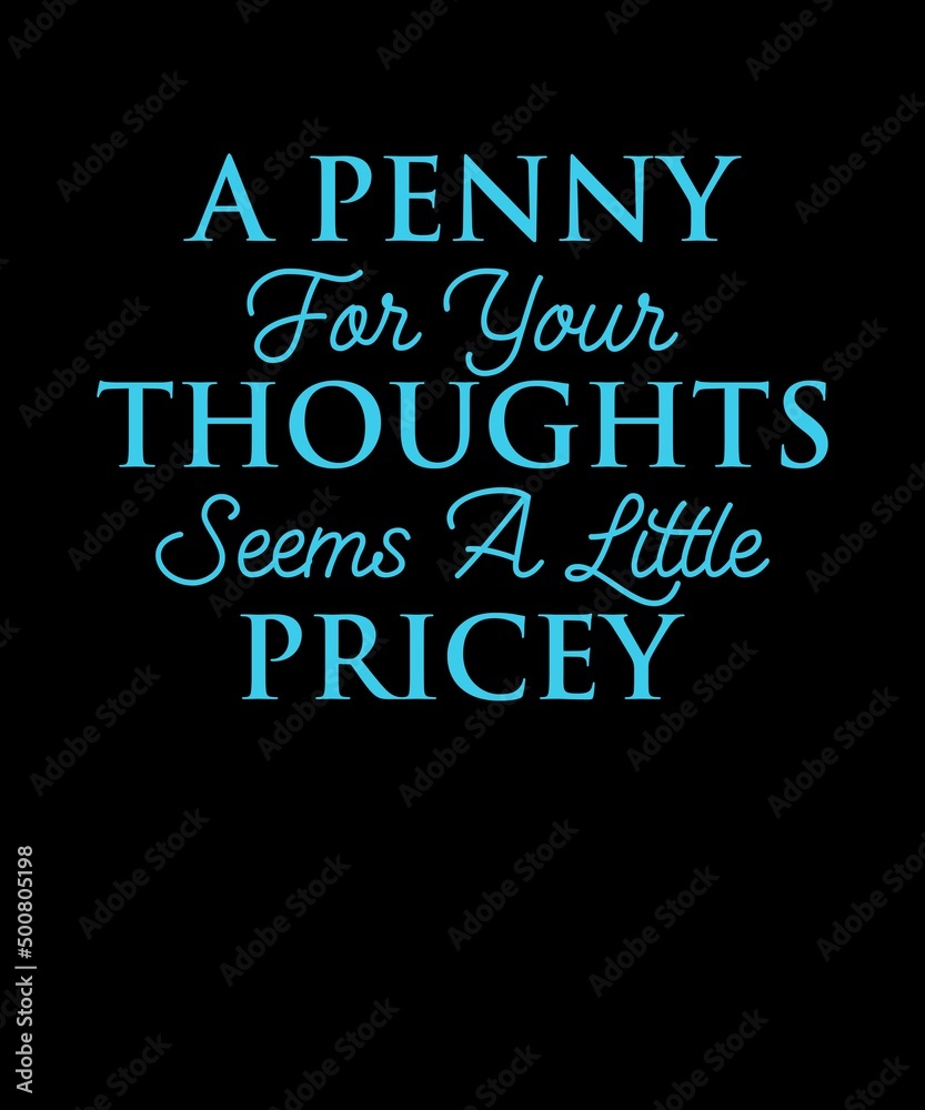 A PENNY FOR YOUR THOUGHTS SEEMS A LITTLE PRICEY A PENNY FOR YOUR THOUGHTS SEEMS A LITTLE PRICEY