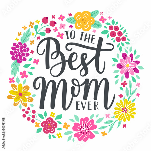 To the best Mom ever hand-drawn lettering phrase. International Mother's day celebration card with floral wreath. Pink, yellow flower garland. EPS 10 vector illustration isolated on white background.
