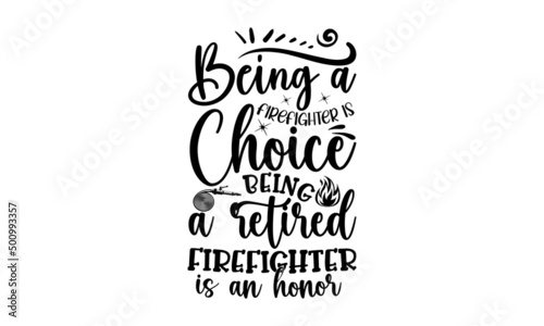 Being A Firefighter Is Choice Being A Retired Firefighter Is An Honor, Hand drawn lettering phrase, Calligraphy t shirt design, Isolated on white background, svg Files for Cutting Cricut