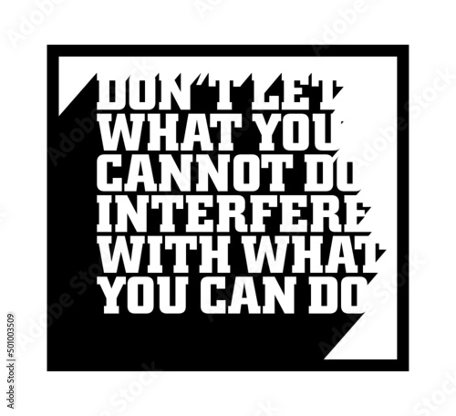 Don’t let what you cannot do interfere with what you can do