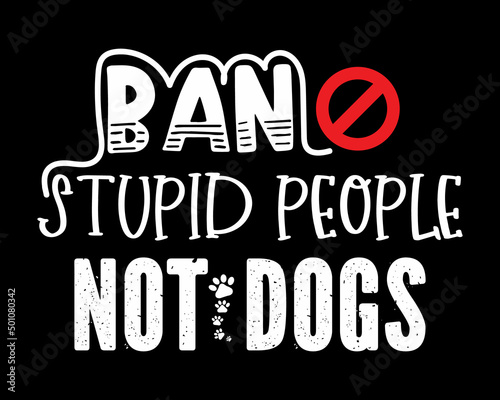 Ban Stupid People Not Dogs - Beautiful Text Tshirt Design Poster Vector Illustration Art