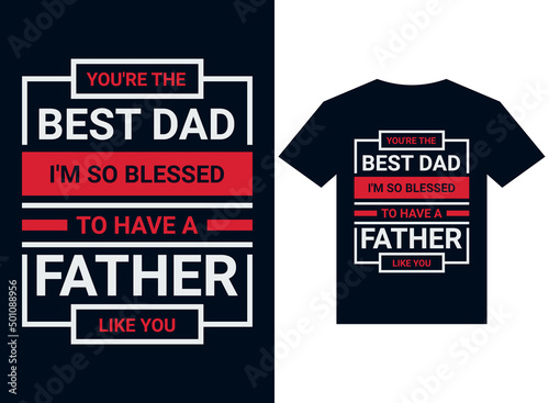 you are the best dad I'm so blessed to have a father like you t-shirt design typography vector illustration files for printing ready