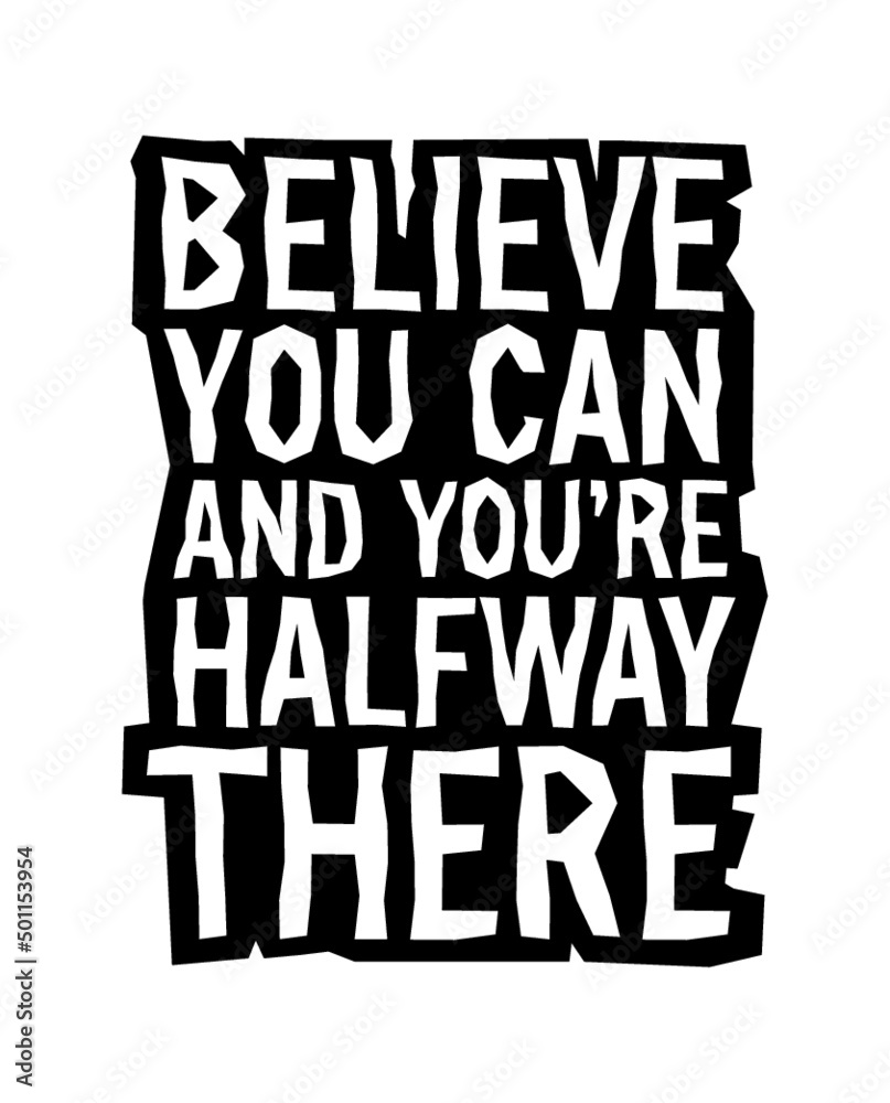 Believe you can and you’re halfway there, Motivational quote.