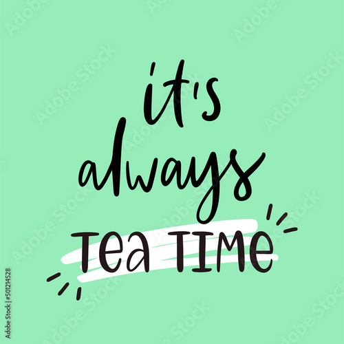 Vector calligraphy illustration. Slogan of It's always tea time. Design print to social media, graphic tee, poster, packaging, package, banner. Green background.