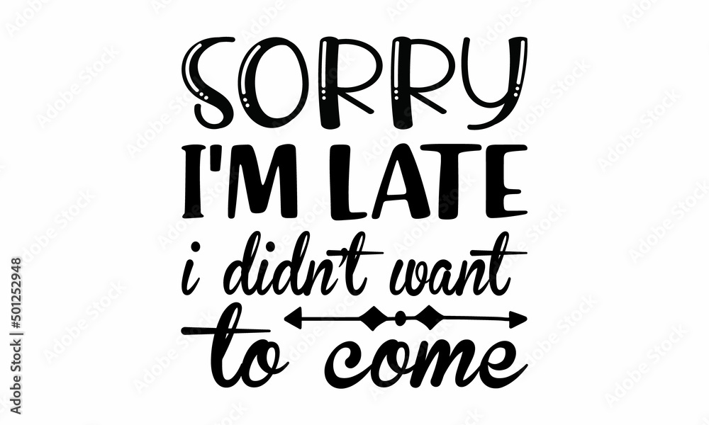 Sorry I'm late I didn't want to come Lettering design for greeting banners, Mouse Pads, Prints, Cards and Posters, Mugs, Notebooks, Floor Pillows and T-shirt prints design