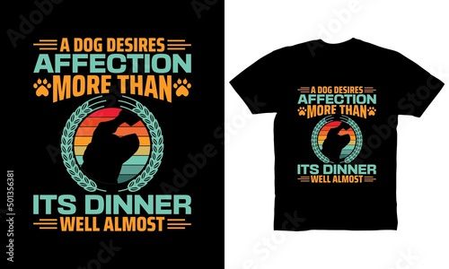 A dog desires affection more than its dinner Well almost t-shirt design