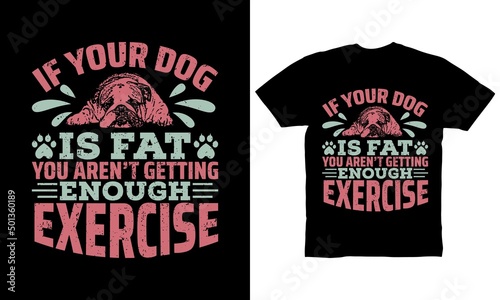 If your dog is fat you aren't getting enough exercise t-shirt design