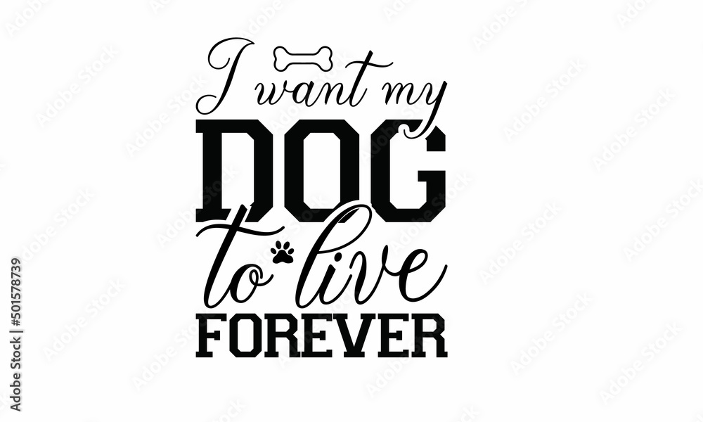  I want my dog to live forever Lettering design for greeting banners, Mouse Pads, Prints, Cards and Posters, Mugs, Notebooks, Floor Pillows and T-shirt prints design