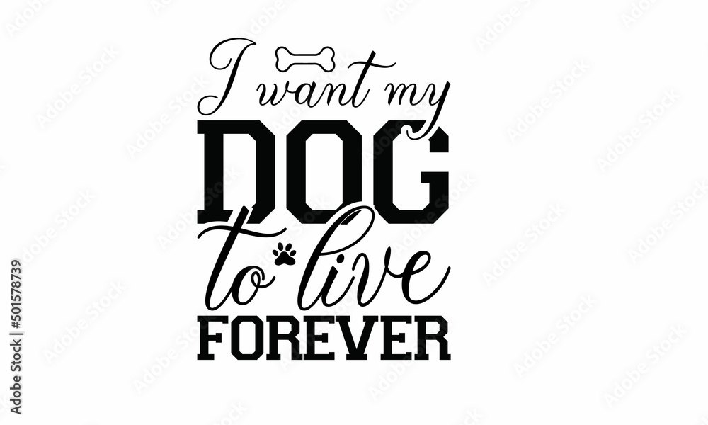 Fototapeta premium I want my dog to live forever Lettering design for greeting banners, Mouse Pads, Prints, Cards and Posters, Mugs, Notebooks, Floor Pillows and T-shirt prints design