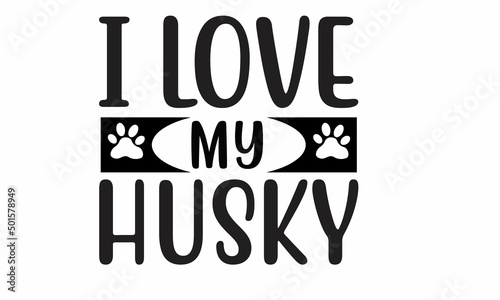  I Love My Husky Lettering design for greeting banners, Mouse Pads, Prints, Cards and Posters, Mugs, Notebooks, Floor Pillows and T-shirt prints design