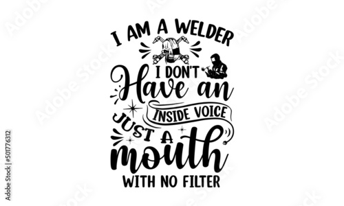 I Am A Welder I Don't Have An Inside Voice Just A Mouth With No Filter, Welder t shirt design, typographic poster or t-shirt, Vector graphic