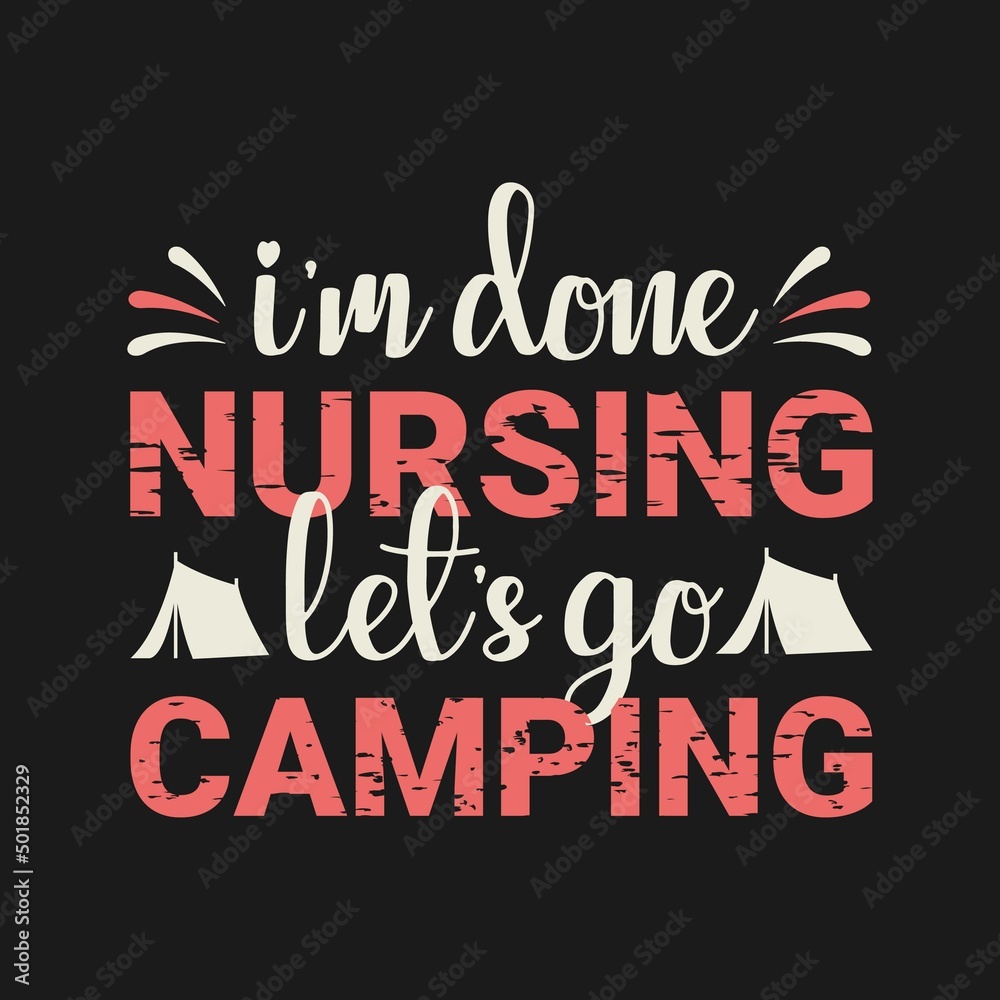 I'm done nursing, let's go camping typography t-shirt design