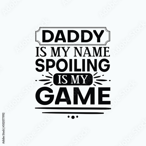 Daddy is my name spoiling is my game - Fathers day lettering quotes design vector.