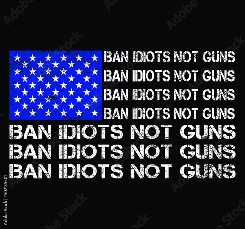 Ban Idiots Not Guns USA Grunge Flag Patriot Vector T-shirt Design, 2nd Amendment, Gun Lovers, American Gun Owner, Gun Owners tee.