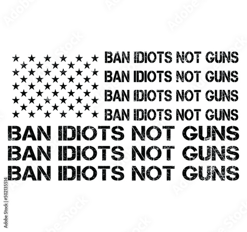 Ban Idiots Not Guns USA Grunge Flag Patriot Vector T-shirt Design, 2nd Amendment, Gun Lovers, American Gun Owner, Gun Owners tee.