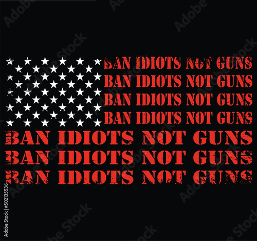 Ban Idiots Not Guns USA Grunge Flag Patriot Vector T-shirt Design, 2nd Amendment, Gun Lovers, American Gun Owner, Gun Owners tee.