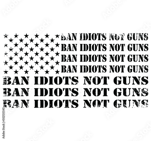 Ban Idiots Not Guns USA Grunge Flag Patriot Vector T-shirt Design, 2nd Amendment, Gun Lovers, American Gun Owner, Gun Owners tee.