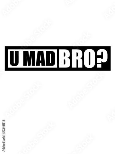 U mad bro 