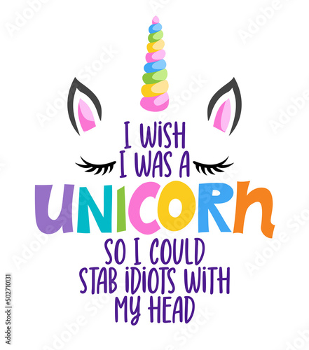 I wish I was a unicorn, so I could stab idiots with my head - Funny quote with unicorn horn and lashes. It can be used for website design, t-shirt, phone case, poster, mug etc.