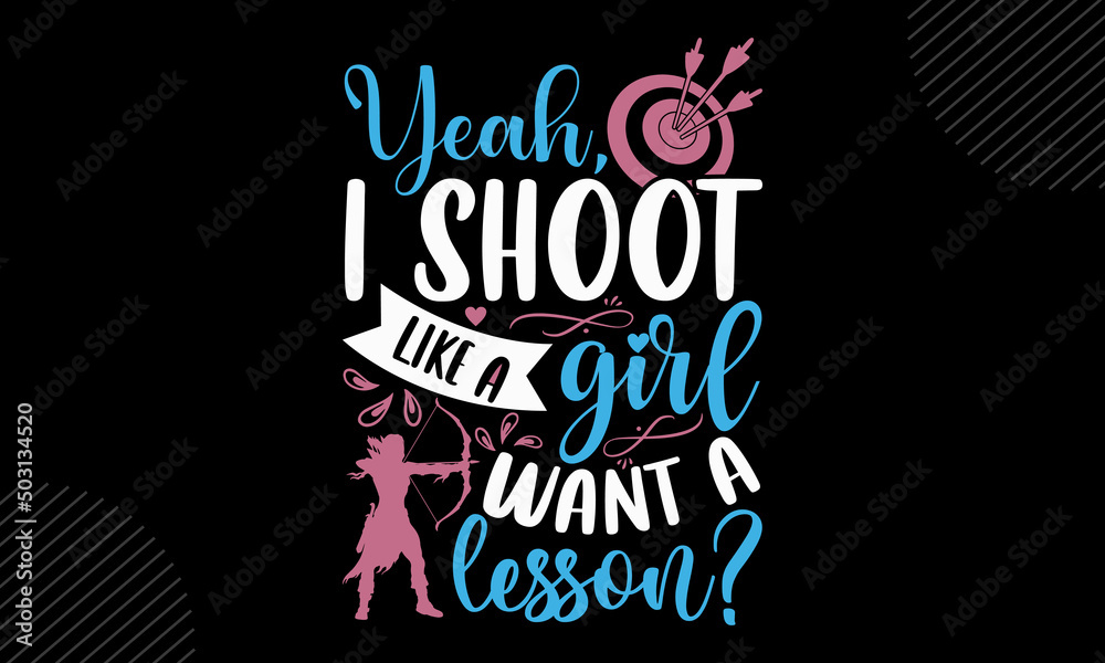 Yeah, I Shoot Like A Girl Want A Lesson? Archery T shirt Design, Hand
