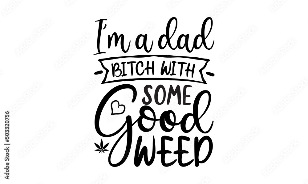 I'm A Dad Bitch With Some Good Weed, Yoga Typography T-shirt Design with marijuana cannabis weed leaf, Vector Illustration Art